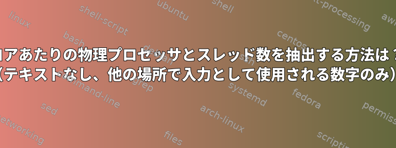 コアあたりの物理プロセッサとスレッド数を抽出する方法は？ （テキストなし、他の場所で入力として使用される数字のみ）