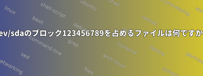 /dev/sdaのブロック123456789を占めるファイルは何ですか？