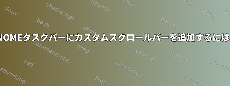 GNOMEタスクバーにカスタムスクロールバーを追加するには？