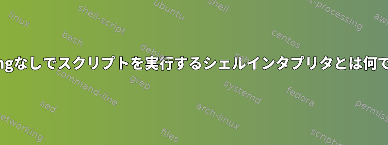 Shebangなしでスクリプトを実行するシェルインタプリタとは何ですか？