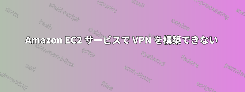 Amazon EC2 サービスで VPN を構築できない