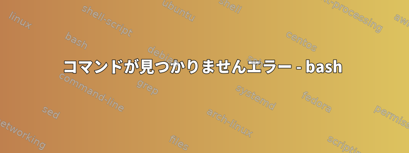 コマンドが見つかりませんエラー - bash