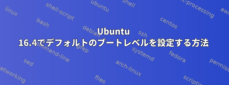 Ubuntu 16.4でデフォルトのブートレベルを設定する方法