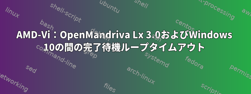 AMD-Vi：OpenMandriva Lx 3.0およびWindows 10の間の完了待機ループタイムアウト