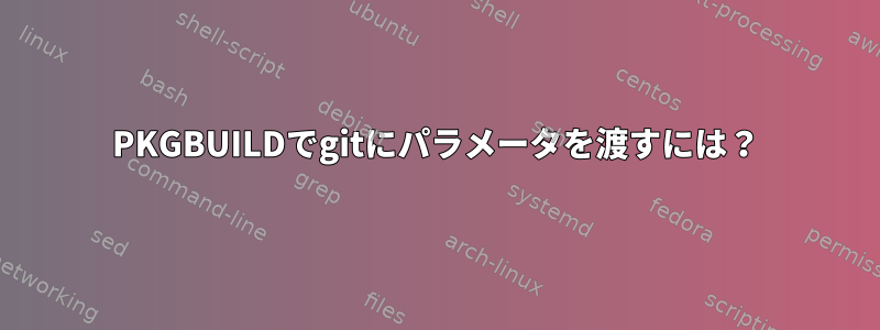 PKGBUILDでgitにパラメータを渡すには？