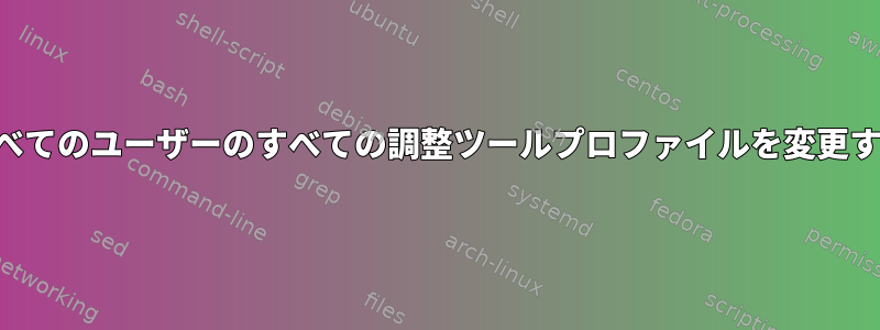 すべてのユーザーのすべての調整ツールプロファイルを変更する