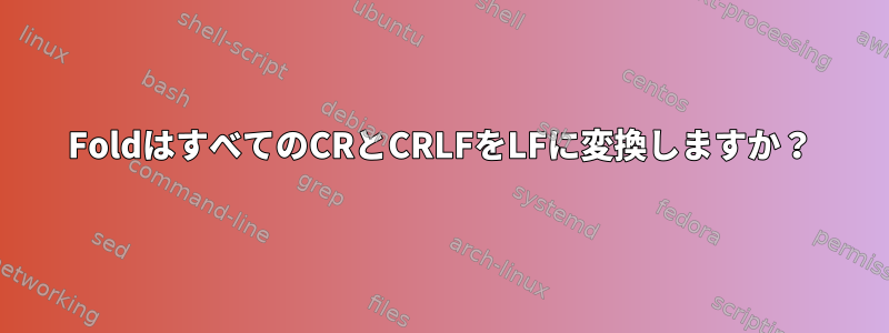 FoldはすべてのCRとCRLFをLFに変換しますか？