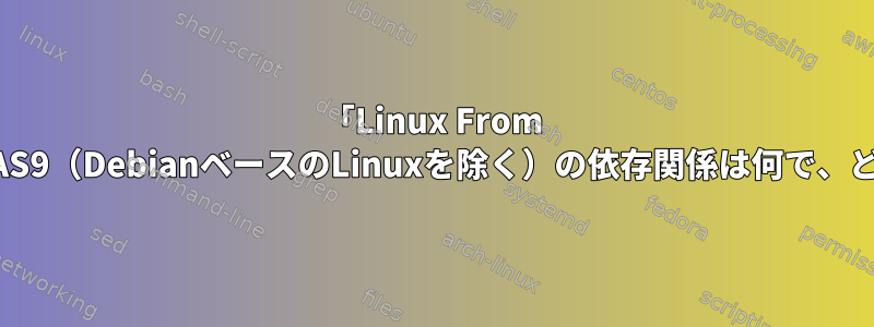 「Linux From Scratch」などのopenVAS9（DebianベースのLinuxを除く）の依存関係は何で、どのように計算しますか？