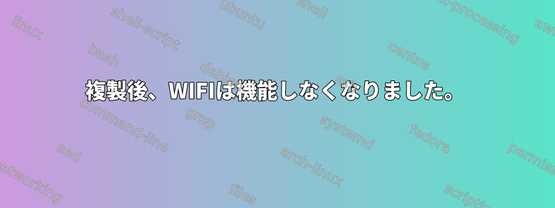 複製後、WIFIは機能しなくなりました。