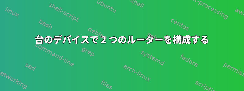 1 台のデバイスで 2 つのルーターを構成する