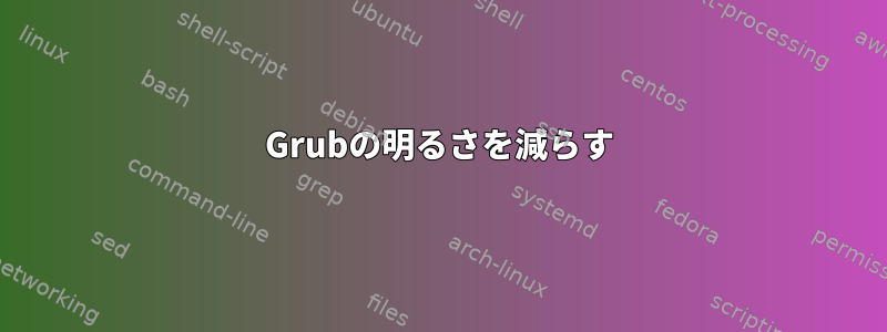 Grubの明るさを減らす