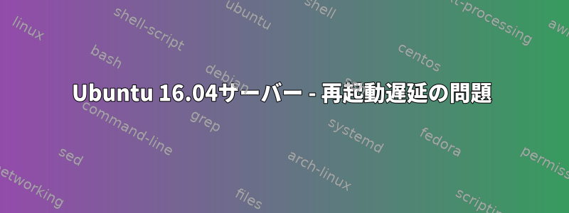 Ubuntu 16.04サーバー - 再起動遅延の問題