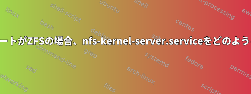 唯一のNFSエクスポートがZFSの場合、nfs-kernel-server.serviceをどのように初期化しますか？