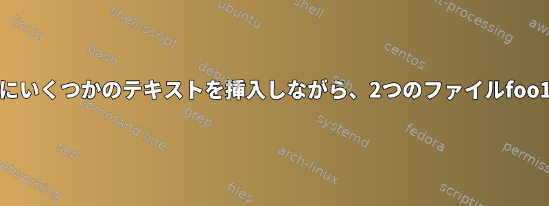 端末でfoo1の後ろとfoo2の前にいくつかのテキストを挿入しながら、2つのファイルfoo1とfoo2をリンクする方法は？