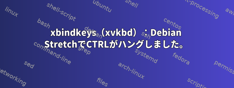 xbindkeys（xvkbd）：Debian StretchでCTRLがハングしました。