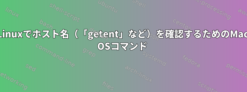 Linuxでホスト名（「getent」など）を確認するためのMac OSコマンド