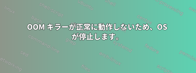 OOM キラーが正常に動作しないため、OS が停止します。