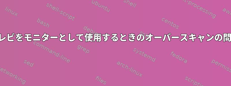 テレビをモニターとして使用するときのオーバースキャンの問題