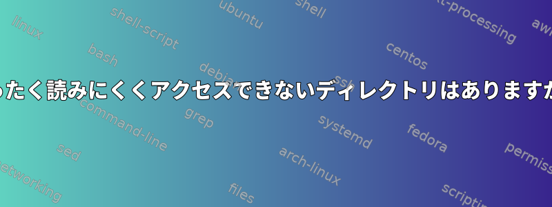 まったく読みにくくアクセスできないディレクトリはありますか？