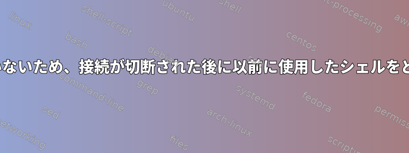 長い間Puttyを使用していないため、接続が切断された後に以前に使用したシェルをどのように使用しますか？