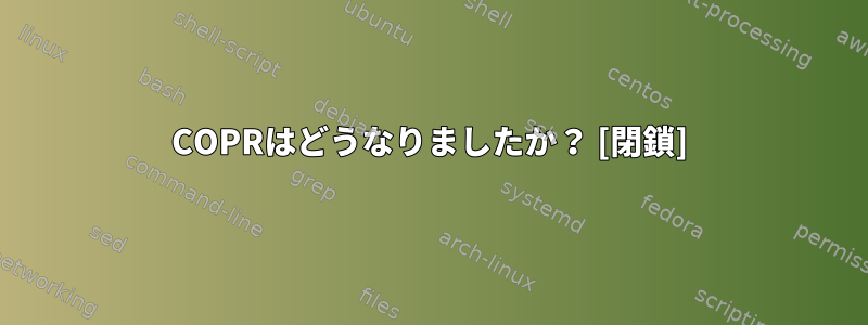 COPRはどうなりましたか？ [閉鎖]