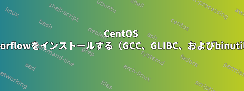 CentOS 6.9にTensorflowをインストールする（GCC、GLIBC、およびbinutilsの問題）