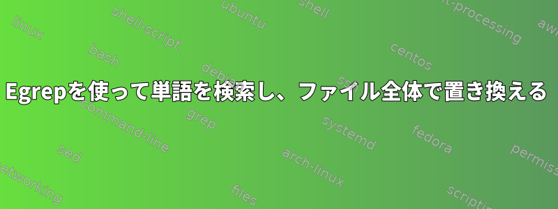 Egrepを使って単語を検索し、ファイル全体で置き換える