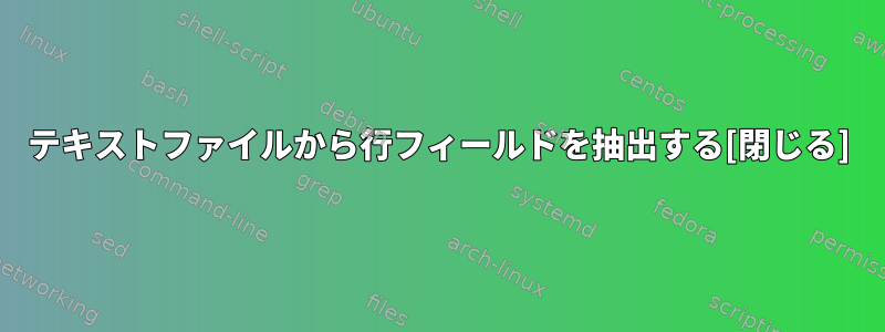 テキストファイルから行フィールドを抽出する[閉じる]