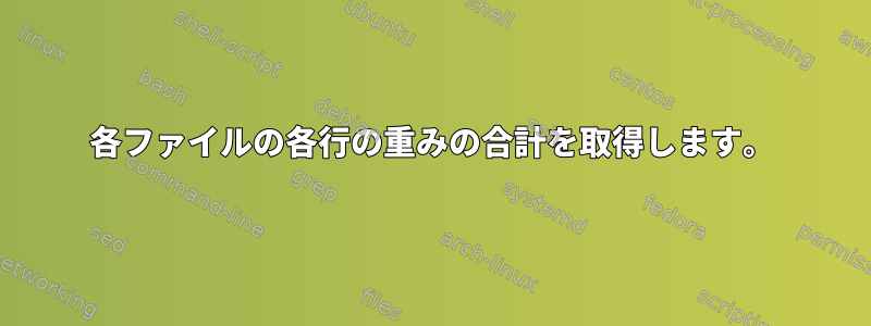 各ファイルの各行の重みの合計を取得します。