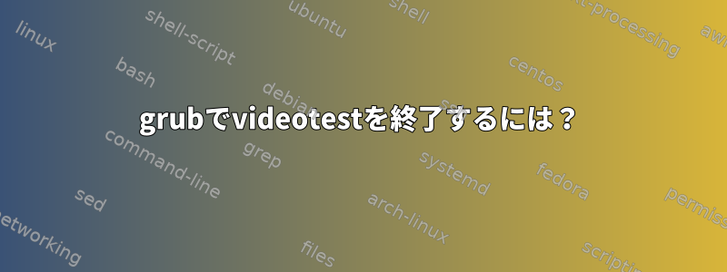 grubでvideotestを終了するには？