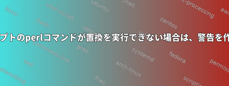 Bashスクリプトのperlコマンドが置換を実行できない場合は、警告を作成します。