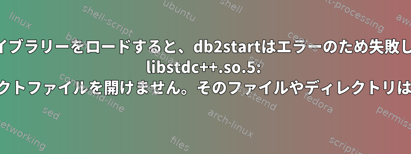 共有ライブラリーをロードすると、db2startはエラーのため失敗します。 libstdc++.so.5: 共有オブジェクトファイルを開けません。そのファイルやディレクトリはありません。