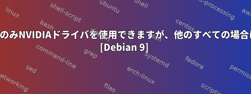 ゲームとヌーボーにのみNVIDIAドライバを使用できますが、他のすべての場合に使用できますか？ [Debian 9]