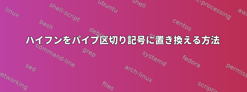 ハイフンをパイプ区切り記号に置き換える方法