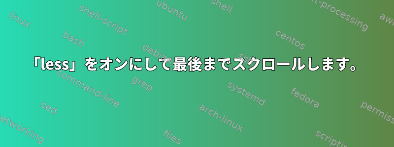 「less」をオンにして最後までスクロールします。