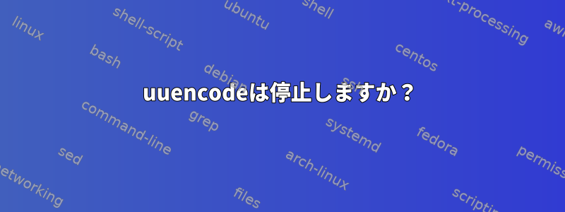 uuencodeは停止しますか？