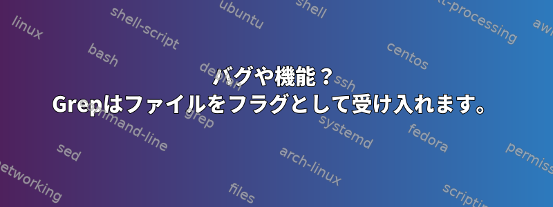 バグや機能？ Grepはファイルをフラグとして受け入れます。