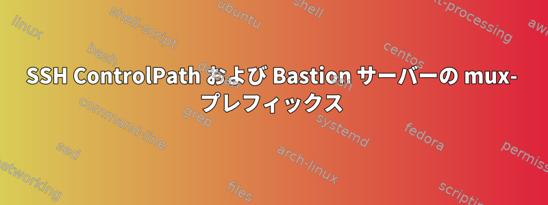 SSH ControlPath および Bastion サーバーの mux- プレフィックス