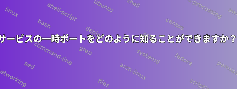 サービスの一時ポートをどのように知ることができますか？