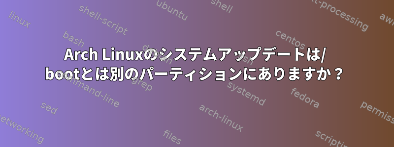 Arch Linuxのシステムアップデートは/ bootとは別のパーティションにありますか？