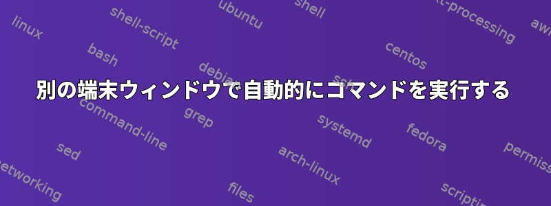 別の端末ウィンドウで自動的にコマンドを実行する