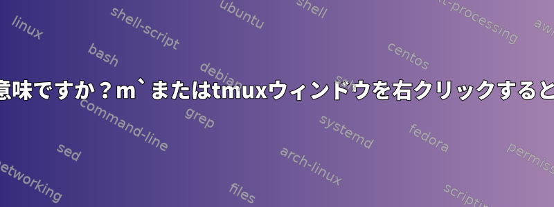 「それはどういう意味ですか？m`またはtmuxウィンドウを右クリックするとどうなりますか？