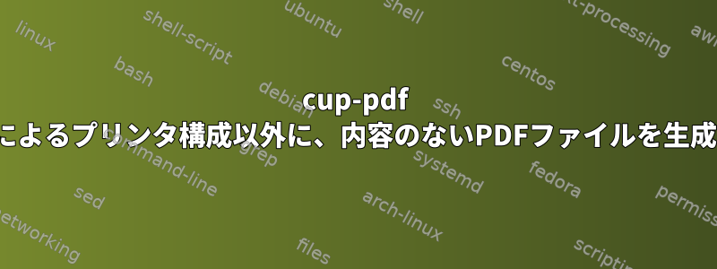 cup-pdf cup-lpdによるプリンタ構成以外に、内容のないPDFファイルを生成します。