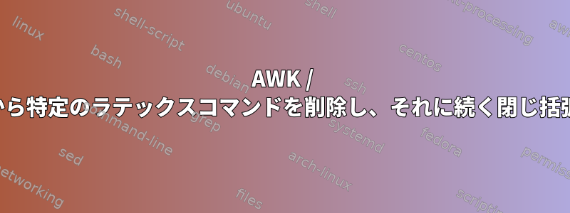 AWK / SEDはテキストから特定のラテックスコマンドを削除し、それに続く閉じ括弧を追加します。