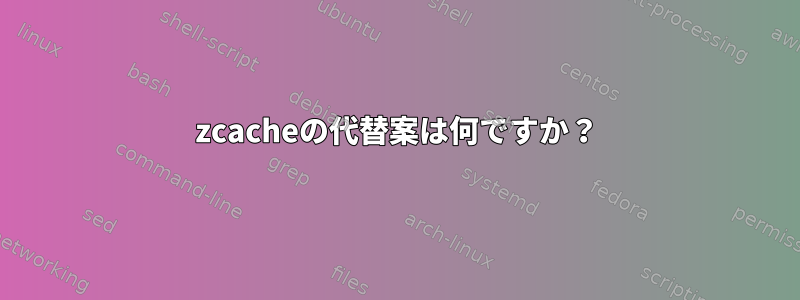 zcacheの代替案は何ですか？