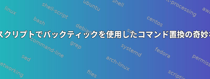 Bashスクリプトでバックティックを使用したコマンド置換の奇妙な出力