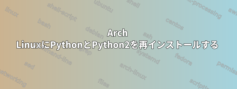 Arch LinuxにPythonとPython2を再インストールする