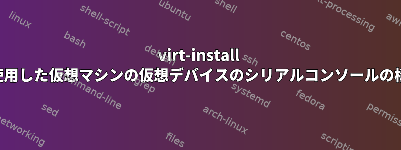 virt-install を使用した仮想マシンの仮想デバイスのシリアルコンソールの構成