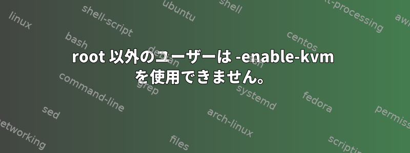 root 以外のユーザーは -enable-kvm を使用できません。