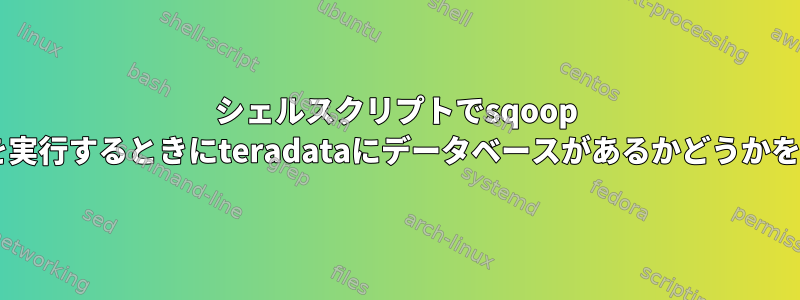 シェルスクリプトでsqoop importコマンドを実行するときにteradataにデータベースがあるかどうかを確認する方法は？